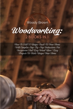 Paperback Woodworking: 2 Books in 1: How to Add a Unique Touch to Your Home with Complete Step-By-Step Instructions for Inexpensive and Easy Book