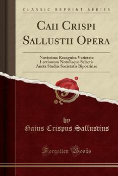 Caii Crispi Sallustii Opera: Novissime Recognita Varietate Lectionum Notulisque Selectis Aucta Studiis Societatis Bipoatinae (Classic Reprint)
