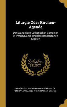 Hardcover Liturgie Oder Kirchen-Agende: Der Evangelisch-Lutherischen Gemeinen in Pennsylvania, Und Den Benachbarten Staaten [German] Book