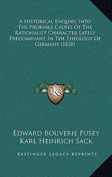 Paperback A Historical Enquiry Into The Probable Causes Of The Rationalist Character Lately Predominant In The Theology Of Germany (1828) Book