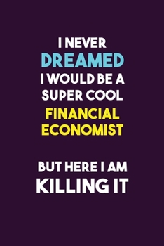 I Never Dreamed I would Be A Super Cool Financial economist But Here I Am Killing It: 6X9 120 pages Career  Notebook Unlined  Writing Journal