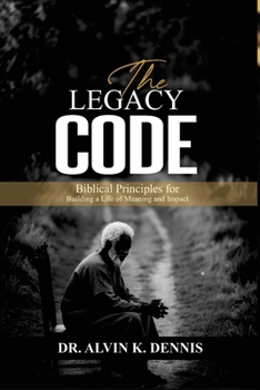 The Legacy Code: Biblical Principles For Building A Life Of Meaning And Impact
