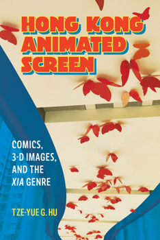 Hong Kong Animated Screen: Comics, 3-D Images, and the Xia Genre