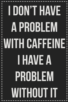 I Don't Have a Problem With Caffeine I Have a Problem Without It: College Ruled Notebook | Novelty Lined Journal | Gift Card Alternative | Perfect Keepsake For Passive Aggressive People