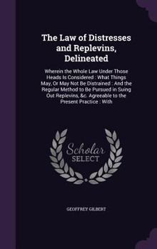 Hardcover The Law of Distresses and Replevins, Delineated: Wherein the Whole Law Under Those Heads Is Considered: What Things May, Or May Not Be Distrained: And Book