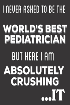 Paperback I Never Asked To Be The World's Best Pediatrician Farmer But Here I Am Absolutely Crushing It: Pediatrician Gifts: Cute Blank lined Notebook Journal t Book