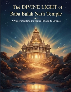 The Divine Light of Baba Balak Nath Temple: A Pilgrim's Guide to the Sacred Hill and Its Miracles