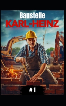 Baustelle Karl-Heinz #1: Karl-Heinz baut alles – vom Abriss bis zum Einzug (German Edition)
