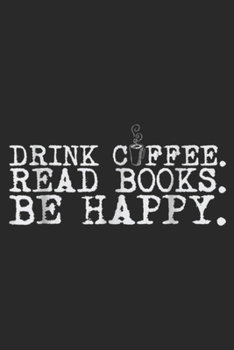 Drink Cffee Read Books Be Happy.: Drink Coffee Read Books Be Happy  Journal/Notebook Blank Lined Ruled 6x9 100 Pages