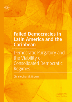 Hardcover Failed Democracies in Latin America and the Caribbean: Democratic Purgatory and the Viability of Consolidated Democratic Regimes Book