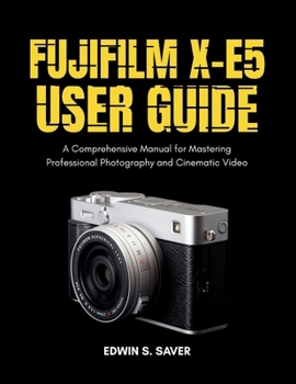 Paperback Fujifilm X-E5 User Guide: A Comprehensive Manual for Mastering Professional Photography and Cinematic Video Book