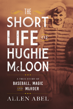 Hardcover The Short Life of Hughie McLoon: A True Story of Baseball, Magic and Murder Book