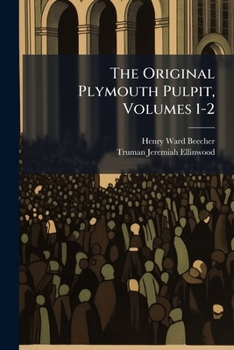 The Original Plymouth Pulpit: Sermons Of Henry Ward Beecher In Plymouth Church, Brooklyn, Volumes 1-2
