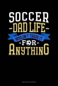 Paperback Soccer Dad Life Wouldn't Trade It for Anything: Mileage Log Book