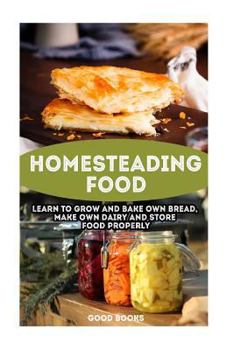Paperback Homesteading Food: Learn To Grow And Bake Own Bread, Make Own Dairy And Store Food Properly: (Ketogenic Bread, Cheesemaking, Canning) Book