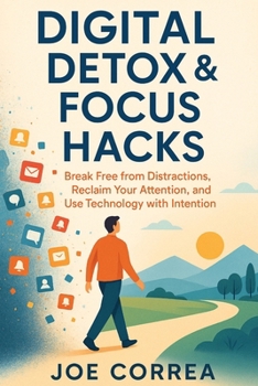 Digital Detox & Focus Hacks: Break Free From Distractions, Reclaim Your Attention, and Use Technology with Intention (Focus & Flow Academy)