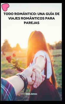 TODO ROMÁNTICO: UNA GUÍA DE VIAJES ROMÁNTICOS PARA PAREJAS