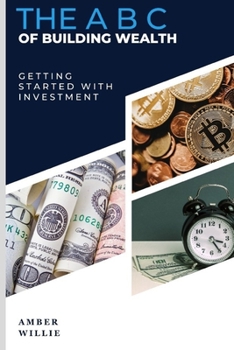 THE ABC OF BUILDING WEALTH: GETTING STARTED WITH INVESTMENT