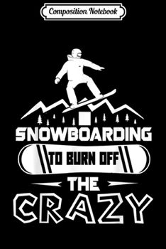 Composition Notebook: Snowboarding - I Snowboarding To Burn Off The Crazy Journal/Notebook Blank Lined Ruled 6x9 100 Pages