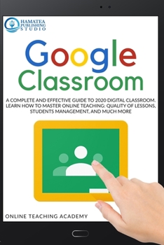 Paperback Google Classroom: A Complete and Effective Guide to 2020 Digital Classroom. Learn how to Master Online Teaching: Quality of Lessons, Stu Book