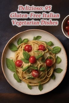 Delizioso: 95 Gluten-Free Italian Vegetarian Dishes