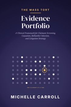 THE MASS TORT EVIDENCE PORTFOLIO: A Clinical Framework for Claimant Screening Causation Bellwether Selection and Litigation Strategy