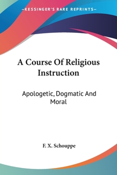 Paperback A Course Of Religious Instruction: Apologetic, Dogmatic And Moral: For The Use Of Colleges And Schools (1879) Book