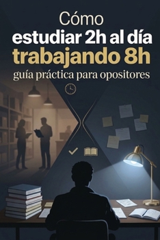 Cómo estudiar 2h al día trabajando 8h: guía práctica para opositores (Spanish Edition)