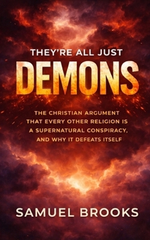 They're All Just Demons: The Christian Argument That Every Other Religion Is a Supernatural Conspiracy, and Why It Defeats Itself (The Deconstruction Zone)