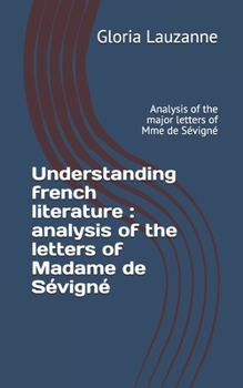 Understanding french literature: analysis of the letters of Madame de S�vign� Analysis of the major letters of Mme de S�vign�