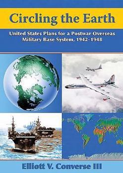 Hardcover Circling the Earth: United States Plans for a Postwar Overseas Military Base System, 1942-1948 Book