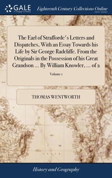Hardcover The Earl of Strafforde's Letters and Dispatches, With an Essay Towards his Life by Sir George Radcliffe. From the Originals in the Possession of his G Book