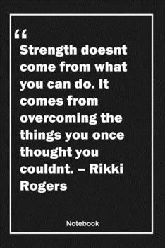 Paperback Strength doesn't come from what you can do. It comes from overcoming the things you once thought you couldn't. - Rikki Rogers: Lined Notebook With Ins Book