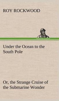 Under the Ocean to the South Pole; or, The Strange Cruise of the Submarine Wonder - Book #2 of the Great Marvel