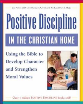 Paperback Positive Discipline in the Christian Home: Using the Bible to Nurture Relationships, Develop Character, and Strengthen Family Values Book