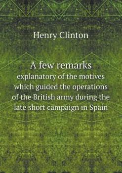 Paperback A few remarks explanatory of the motives which guided the operations of the British army during the late short campaign in Spain Book