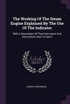 Paperback The Working Of The Steam Engine Explained By The Use Of The Indicator: With A Description Of That Instrument And Instructions How To Use It Book