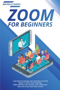 Paperback Zoom for Beginners: Learn how to manage your classroom correctly, thanks to zoom cloud meetings. Make webinars, live streams, and conferen Book