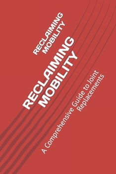 RECLAIMING MOBILITY: A Comprehensive Guide to Joint Replacements