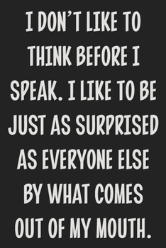 I Don't Like to Think Before I Speak. I Like to Be Just as Surprised as Everyone Else by What Comes Out of My Mouth.: College Ruled Notebook | Gift Card Alternative | Gag Gift