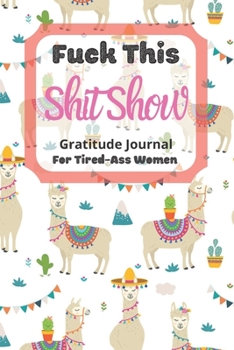 Fuck This Shit Show Gratitude Journal For Tired-Ass Women: Cuss words Gratitude Journal Gift For Tired-Ass Women and Girls ; Blank Templates to Record all your Fucking Thoughts