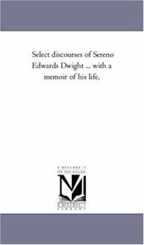 Paperback Select Discourses of Sereno Edwards Dwight ... With A Memoir of His Life, Book