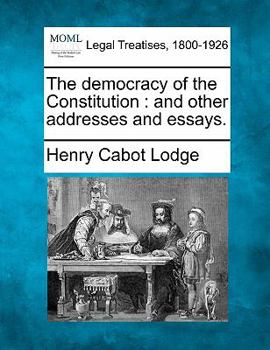 The Democracy Of The Constitution: And Other Addresses And Essays