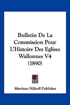 Bulletin De La Commission Pour L'Histoire Des Eglises Wallonnes V4 (1890)