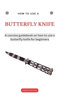 Paperback How to Use a Butterfly Knife: A trick and training step by step guidebook with tips and techniques on how to use a butterfly knife (balisong) for be Book