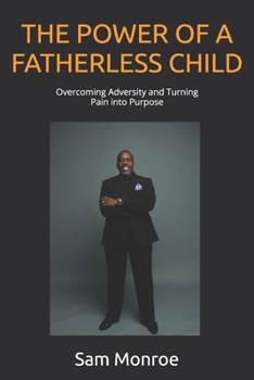 THE POWER OF A FATHERLESS CHILD: Overcoming Adversity and Turning Pain into Purpose