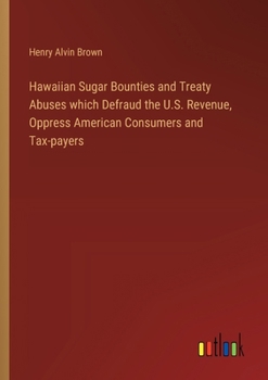Paperback Hawaiian Sugar Bounties and Treaty Abuses which Defraud the U.S. Revenue, Oppress American Consumers and Tax-payers Book