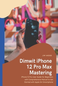 Paperback Dimwit iPhone 12 Pro Max Mastering: iPhone 12 Pro Max User Guide for Beginners with Comprehensive Manual to Get Started with Apple Siri Smartphone Book