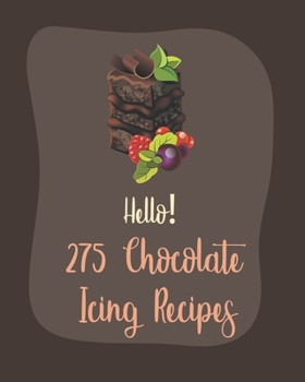 Paperback Hello! 275 Chocolate Icing Recipes: Best Chocolate Icing Cookbook Ever For Beginners [Book 1] Book