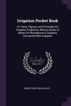 Paperback Irrigation Pocket Book: Or, Facts, Figures, and Formulae, for Irrigation Engineers, Being a Series of Notes On Miscellaneous Subjects Connecte Book